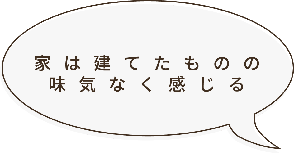 家は建てたものの、味気なく感じる